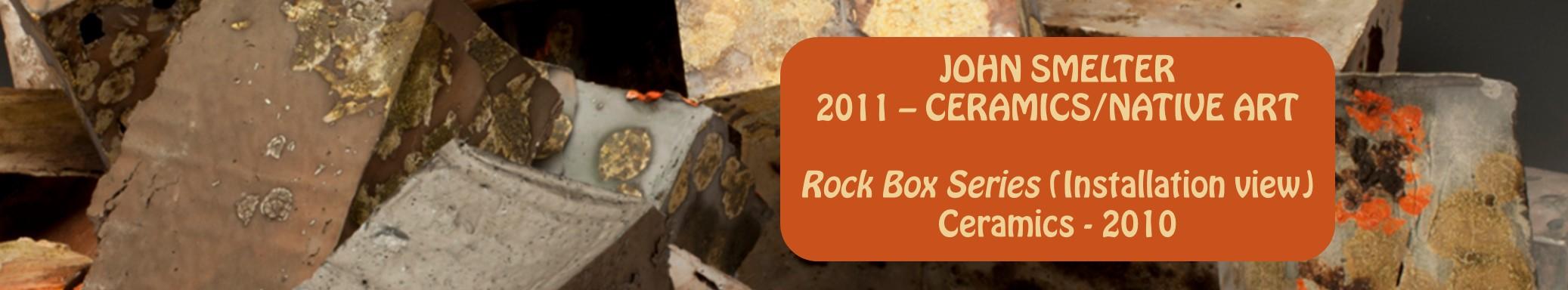 John Smelter - ceramics, Native art - Rock Box Series installation view - ceramics - 2010