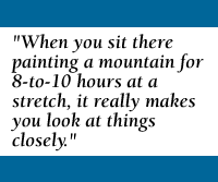 QUOTE: When you're sitting there painting a mountain for eight-to-10 hours at a stretch, it really makes you look at things closely.