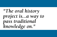 [QUOTE: The oral history project is a way to pass traditional knowlege on.]
