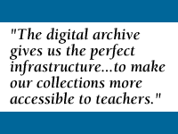 [QUOTE: The digital archive gives us the perfect infrastructure to make our collections more accessible to teachers.]