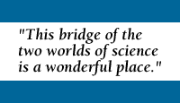 This bridge of the two worlds of science is a wonderful place.