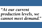 Quote: At our current production levels, we cannot meet demand.