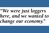 Quote: We were just loggers here and we wanted to change our economy.