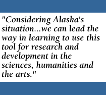 QUOTE: Considering Alaska's situation...we can lead the way in learning to use this tool for research and development in the sciences, humanities, and the arts.