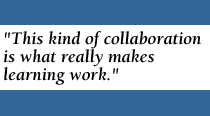 QUOTE: This kind of collaboration is what really makes learning work. 