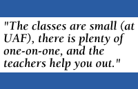 [QUOTE: The classes are small (at UAF), there is plenty of one-on-one, and the teachers help you out.]