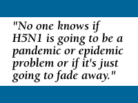 Quote: No one knows if H5N1 is going to be a pandemic or epidemic problem or if it's just going to fade away.