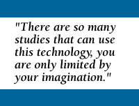 Quote: There are so many studies that can use this technology, you are only limited by your imagination.