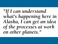 Quote: If I can understand what's happening here in AK, I can get an idea of the processes at work on other planets.