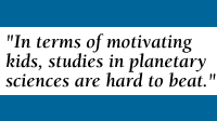 Quote: In terms of motivating kids, studies in planetary sciences are hard to beat.